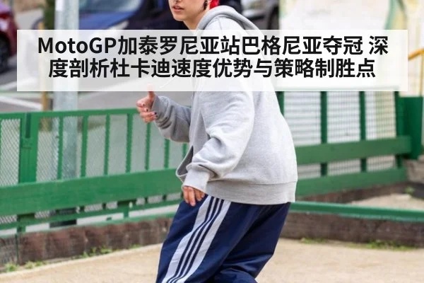 MotoGP加泰罗尼亚站巴格尼亚夺冠 深度剖析杜卡迪速度优势与策略制胜点