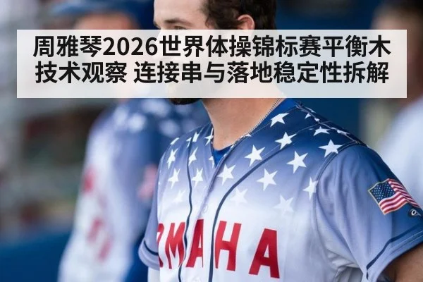 周雅琴2026世界体操锦标赛平衡木技术观察 连接串与落地稳定性拆解